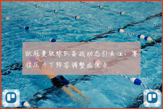 欧冠曼联球队备战动态引关注,赛程压力下阵容调整成焦点