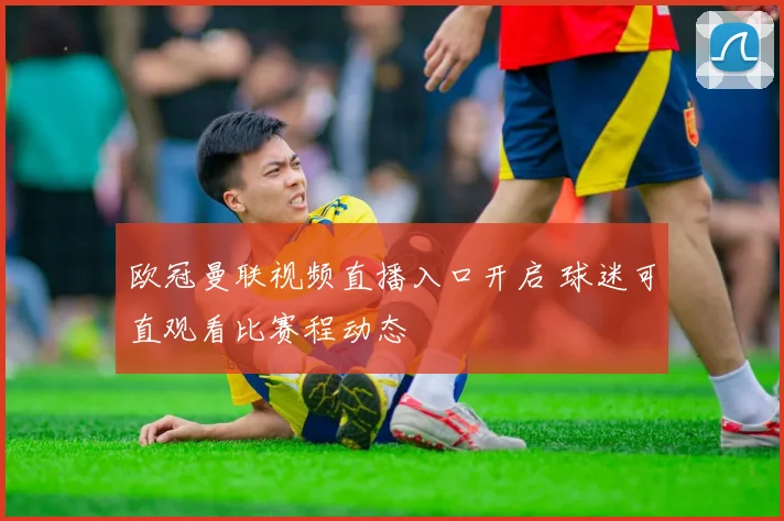 欧冠曼联视频直播入口开启 球迷可直观看比赛程动态