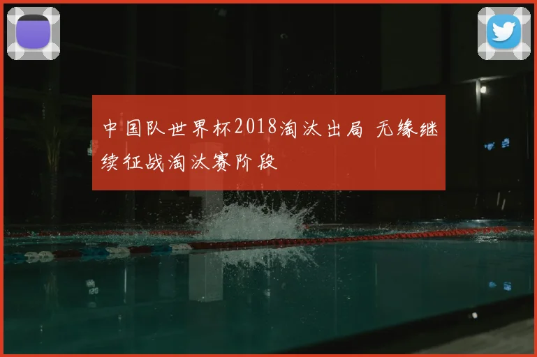 中国队世界杯2018淘汰出局 无缘继续征战淘汰赛阶段