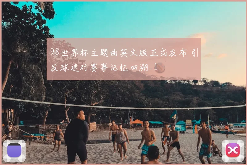 98世界杯主题曲英文版正式发布 引发球迷对赛事记忆回溯_1
