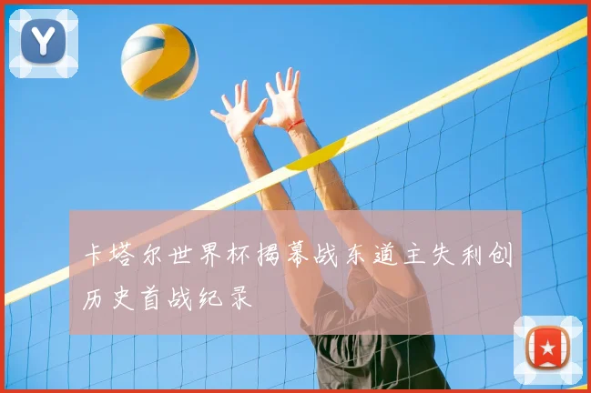 卡塔尔世界杯揭幕战东道主失利创历史首战纪录