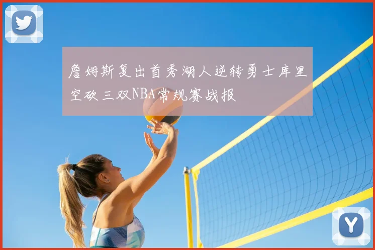 詹姆斯复出首秀湖人逆转勇士库里空砍三双NBA常规赛战报