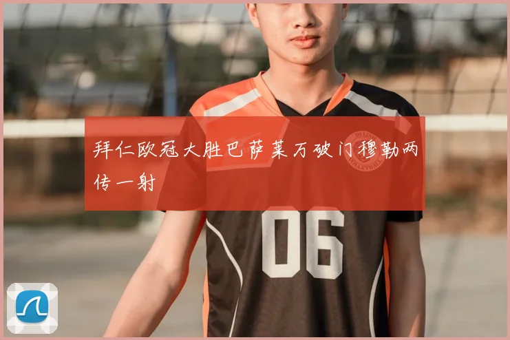 拜仁欧冠大胜巴萨莱万破门穆勒两传一射