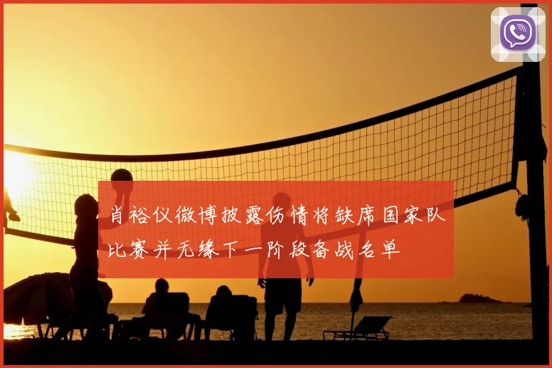 肖裕仪微博披露伤情将缺席国家队比赛并无缘下一阶段备战名单