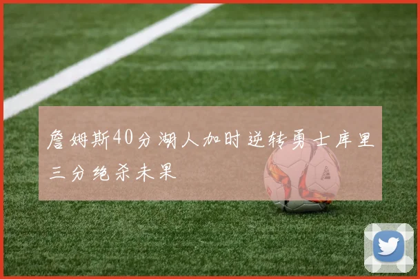 詹姆斯40分湖人加时逆转勇士库里三分绝杀未果