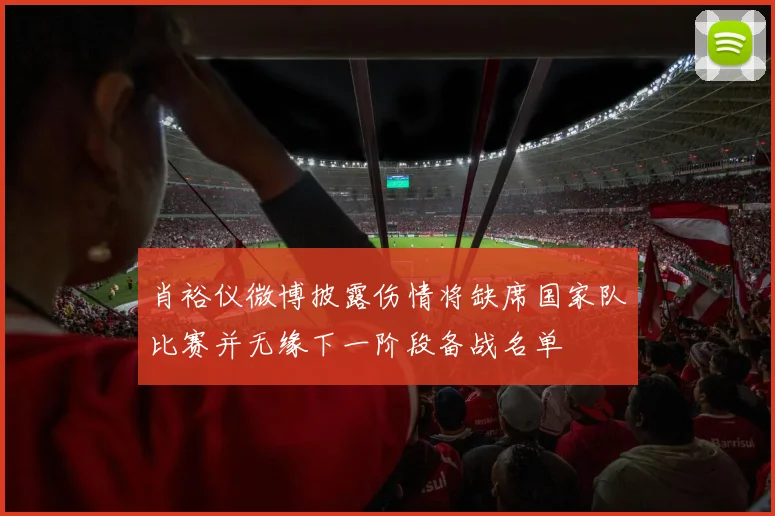 肖裕仪微博披露伤情将缺席国家队比赛并无缘下一阶段备战名单