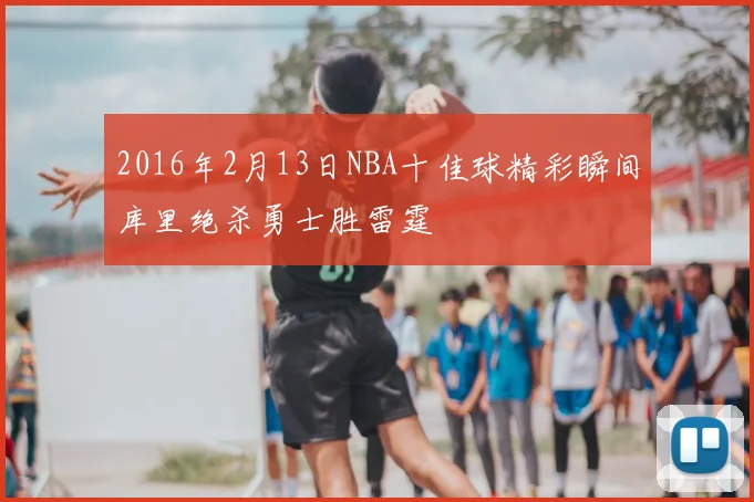 2016年2月13日NBA十佳球精彩瞬间库里绝杀勇士胜雷霆