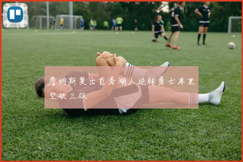 詹姆斯复出首秀湖人逆转勇士库里空砍三双