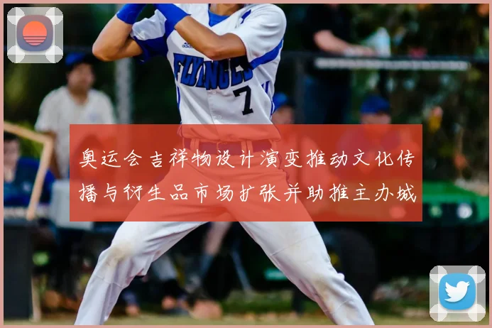奥运会吉祥物设计演变推动文化传播与衍生品市场扩张并助推主办城市形象