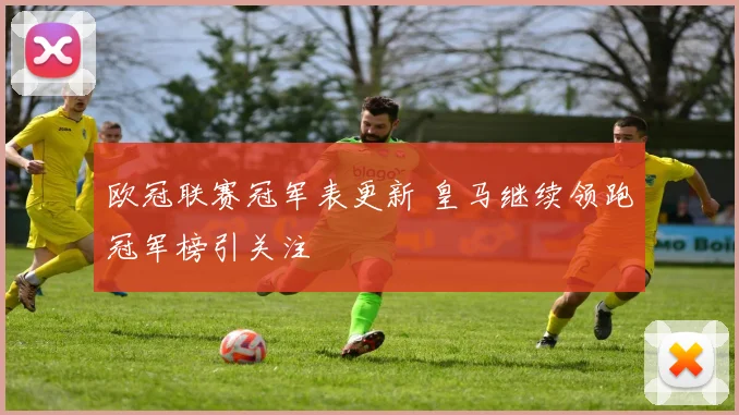 欧冠联赛冠军表更新 皇马继续领跑冠军榜引关注