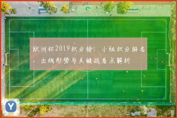 欧洲杯2019积分榜:小组积分排名、出线形势与关键战看点解析