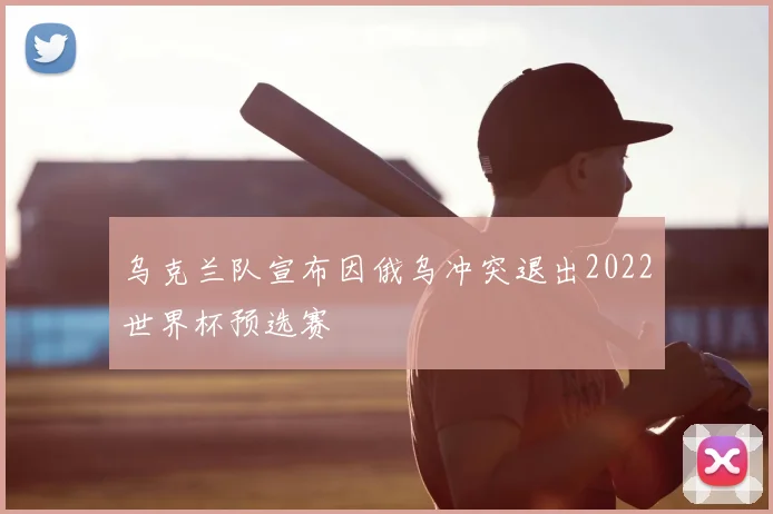 乌克兰队宣布因俄乌冲突退出2022世界杯预选赛