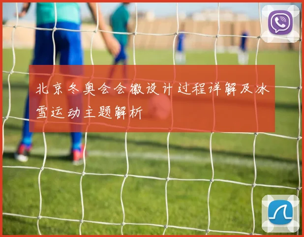 北京冬奥会会徽设计过程详解及冰雪运动主题解析