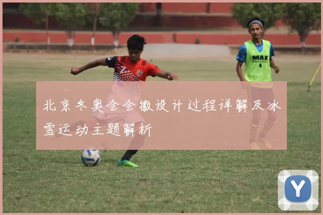 北京冬奥会会徽设计过程详解及冰雪运动主题解析