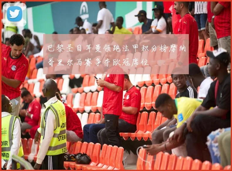 巴黎圣日耳曼领跑法甲积分榜摩纳哥里尔马赛争夺欧冠席位