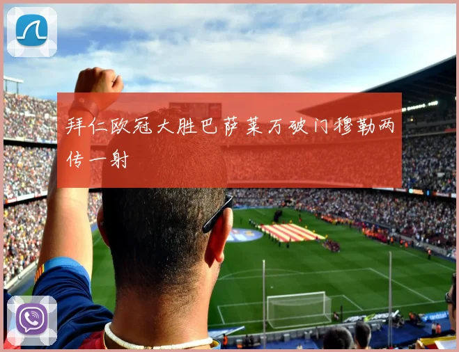 拜仁欧冠大胜巴萨莱万破门穆勒两传一射