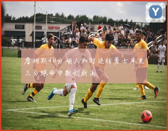 詹姆斯40分湖人加时逆转勇士库里三分球命中数创新高