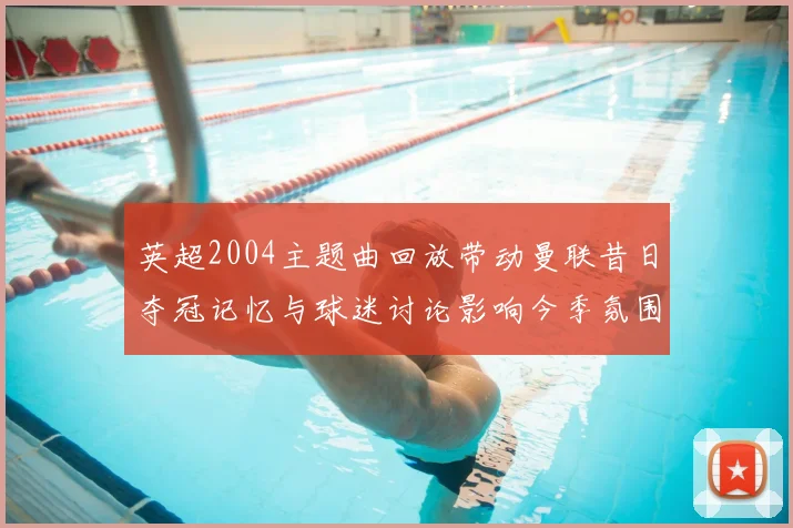 英超2004主题曲回放带动曼联昔日夺冠记忆与球迷讨论影响今季氛围