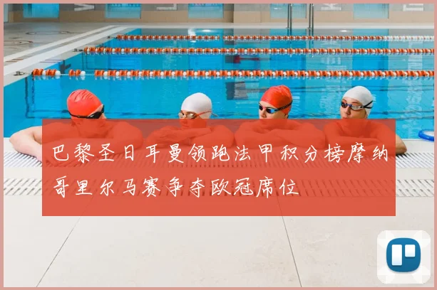 巴黎圣日耳曼领跑法甲积分榜摩纳哥里尔马赛争夺欧冠席位