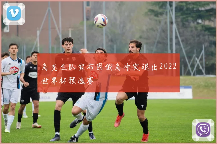 乌克兰队宣布因俄乌冲突退出2022世界杯预选赛